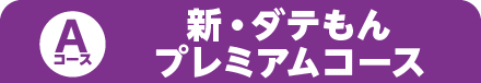 [Aコース]新・ダテもんプレミアムコース